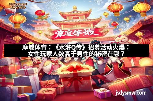 摩域体育:《水浒Q传》招募活动火爆:女性玩家人数高于男性的秘密在哪?